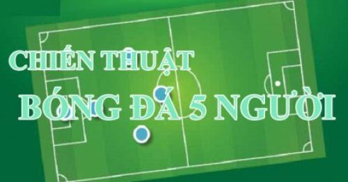 Sơ đồ chiến thuật bóng đá 5 người phổ biến nhất hiện nay