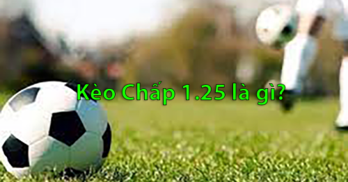 Kèo chấp 1.25 là gì? Kinh nghiệm khi chơi kèo chấp 1.25