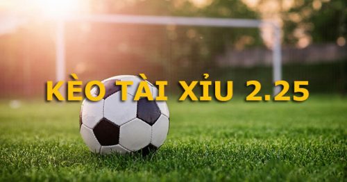 Kèo tài xỉu 2.25 là gì? Mẹo chơi kèo 2 1/4 hiệu quả