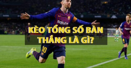 Kèo tổng số bàn thắng là gì? Các kèo tổng số bàn thắng cơ bản