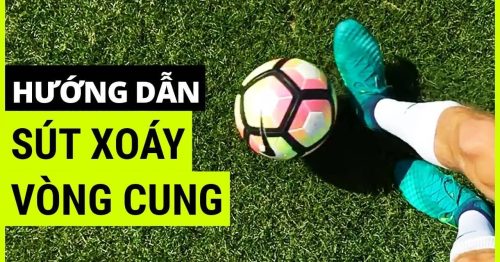 Hướng dẫn cách sút bóng xoáy hình vòng cung lực cực mạnh