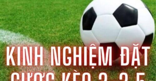 Kèo 2-2.5 – Cách đánh và một vài lưu ý khi chơi kèo 2-2.5