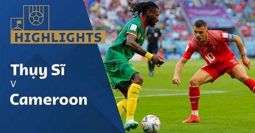 Highlights trận Thụy Sĩ vs Cameroon 17h00 ngày 24/11/2022 – World Cup