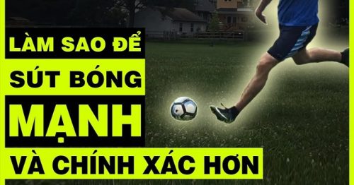 Cách sút bóng mạnh và chính xác | Hướng dẫn chi tiết nhất