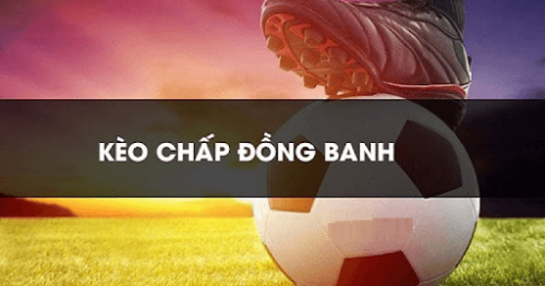 Chấp đồng banh là gì? Kinh nghiệm chơi kèo chấp đồng banh