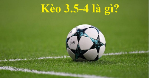 Kèo 3.5 4 là gì? Bật mí cách bắt kèo 3.5/4 trái chuẩn xác