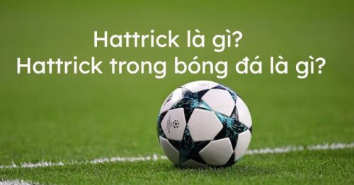 Thế nào là ghi hattrick? Nguồn gốc và ý nghĩa của hattrick