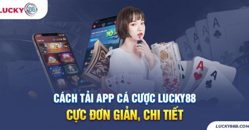 Cách Tải App Cá Cược Lucky88 Nhanh Chóng, Thành Công 100%